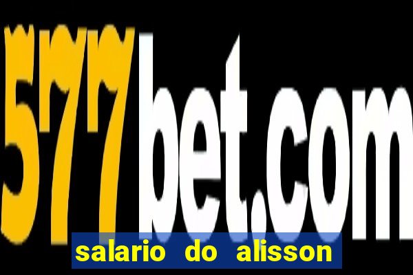 salario do alisson no liverpool